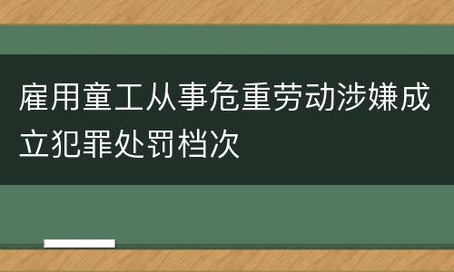 雇用童工从事危重劳动涉嫌成立犯罪处罚档次