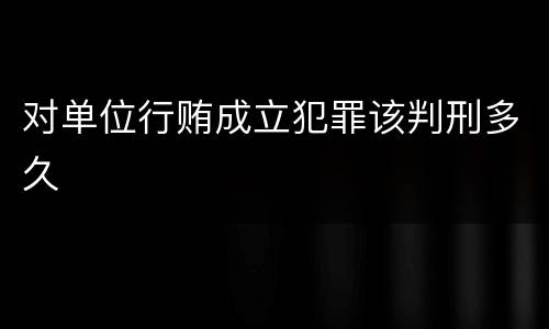 对单位行贿成立犯罪该判刑多久