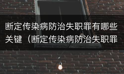 断定传染病防治失职罪有哪些关键（断定传染病防治失职罪有哪些关键人群）