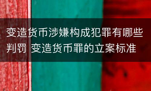 变造货币涉嫌构成犯罪有哪些判罚 变造货币罪的立案标准
