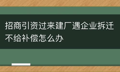 招商引资过来建厂遇企业拆迁不给补偿怎么办