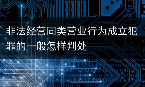 非法经营同类营业行为成立犯罪的一般怎样判处