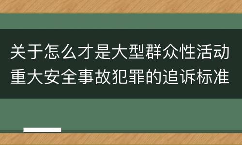 关于怎么才是大型群众性活动重大安全事故犯罪的追诉标准