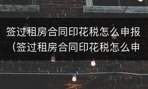 签过租房合同印花税怎么申报（签过租房合同印花税怎么申报呢）