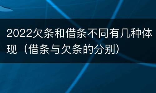 2022欠条和借条不同有几种体现（借条与欠条的分别）