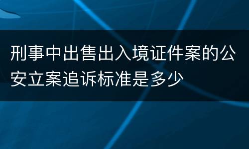 刑事中出售出入境证件案的公安立案追诉标准是多少