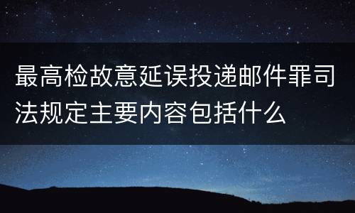 最高检故意延误投递邮件罪司法规定主要内容包括什么