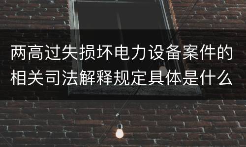 两高过失损坏电力设备案件的相关司法解释规定具体是什么重要内容