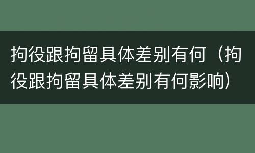 拘役跟拘留具体差别有何（拘役跟拘留具体差别有何影响）