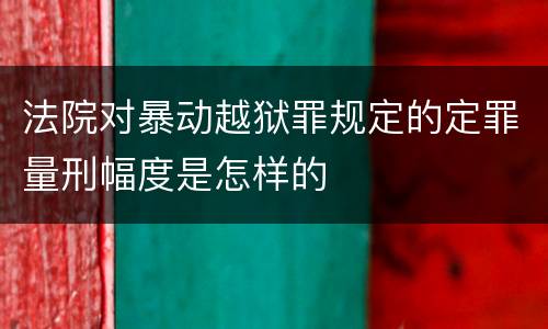 法院对暴动越狱罪规定的定罪量刑幅度是怎样的