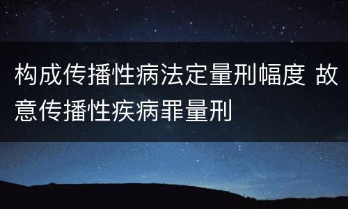 构成传播性病法定量刑幅度 故意传播性疾病罪量刑
