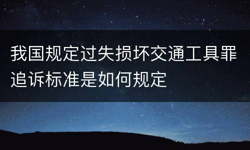 我国规定过失损坏交通工具罪追诉标准是如何规定