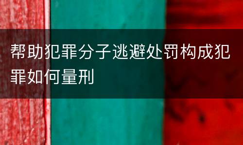 帮助犯罪分子逃避处罚构成犯罪如何量刑