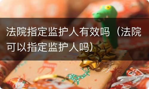 法院指定监护人有效吗（法院可以指定监护人吗）