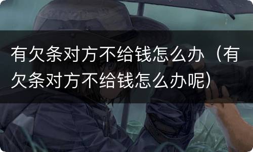 有欠条对方不给钱怎么办（有欠条对方不给钱怎么办呢）