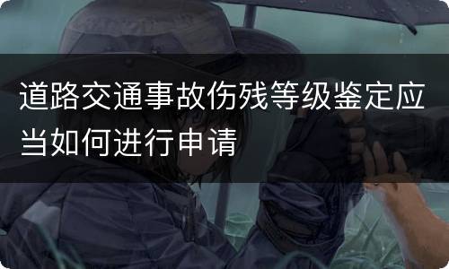 道路交通事故伤残等级鉴定应当如何进行申请