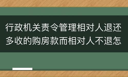 行政机关责令管理相对人退还多收的购房款而相对人不退怎么办