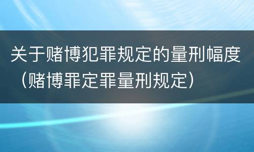 关于赌博犯罪规定的量刑幅度（赌博罪定罪量刑规定）