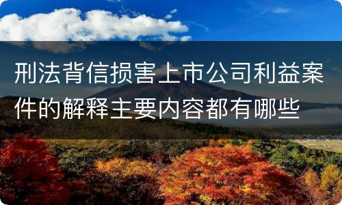 刑法背信损害上市公司利益案件的解释主要内容都有哪些