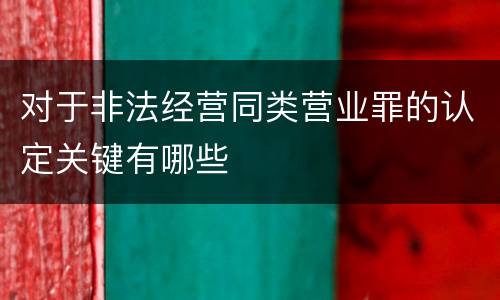 对于非法经营同类营业罪的认定关键有哪些