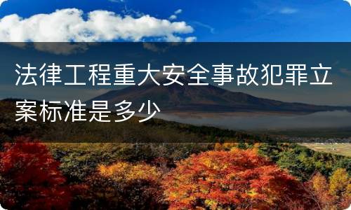 法律工程重大安全事故犯罪立案标准是多少