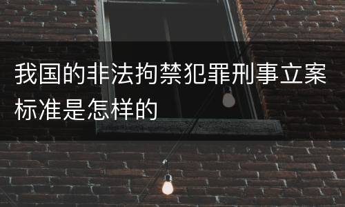 我国的非法拘禁犯罪刑事立案标准是怎样的