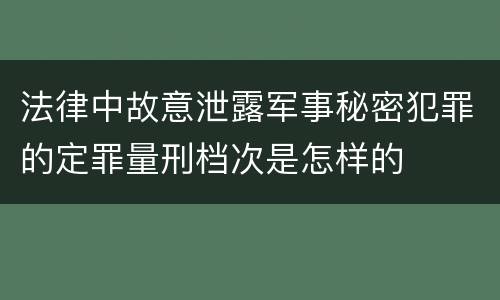 法律中故意泄露军事秘密犯罪的定罪量刑档次是怎样的
