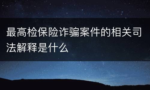 最高检保险诈骗案件的相关司法解释是什么
