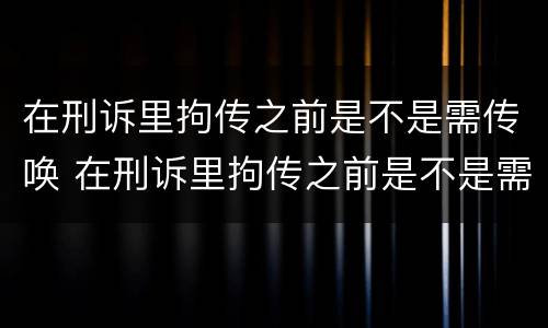 在刑诉里拘传之前是不是需传唤 在刑诉里拘传之前是不是需传唤检察院