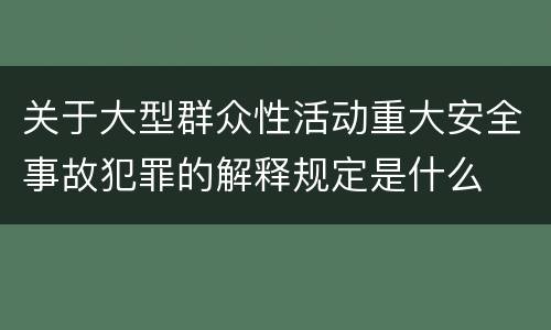 关于大型群众性活动重大安全事故犯罪的解释规定是什么