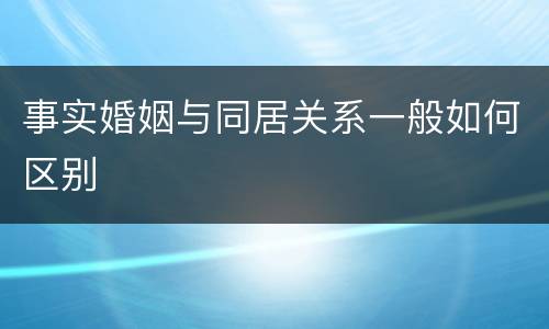 事实婚姻与同居关系一般如何区别