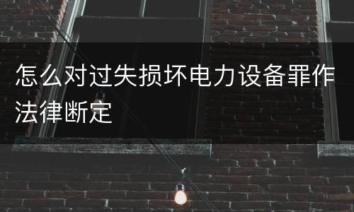 怎么对过失损坏电力设备罪作法律断定
