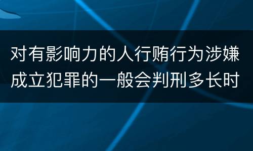 对有影响力的人行贿行为涉嫌成立犯罪的一般会判刑多长时间