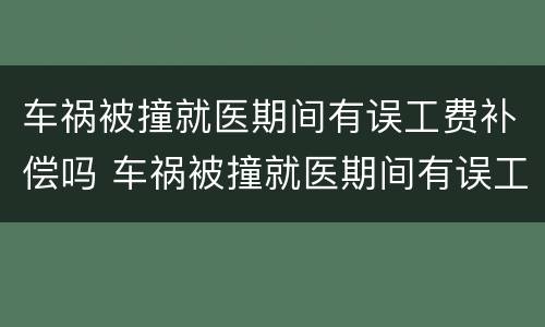 车祸被撞就医期间有误工费补偿吗 车祸被撞就医期间有误工费补偿吗怎么算