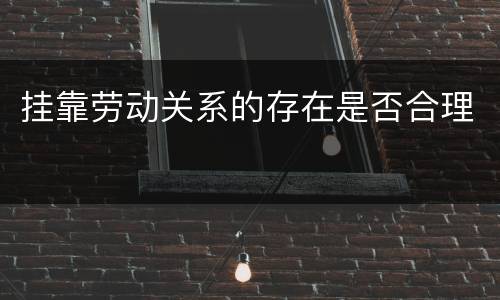 挂靠劳动关系的存在是否合理