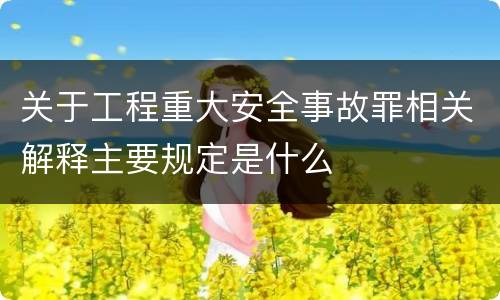 关于工程重大安全事故罪相关解释主要规定是什么