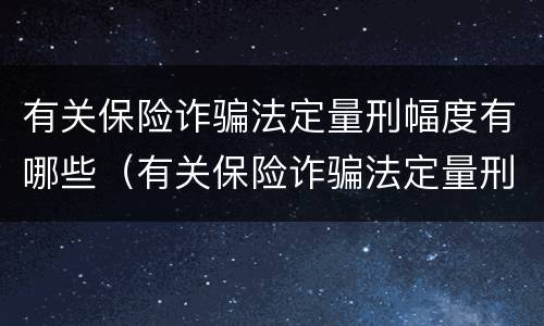 有关保险诈骗法定量刑幅度有哪些（有关保险诈骗法定量刑幅度有哪些标准）