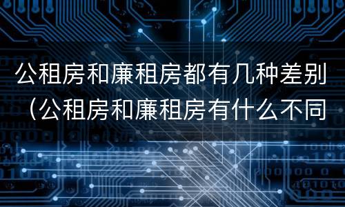 公租房和廉租房都有几种差别（公租房和廉租房有什么不同?）