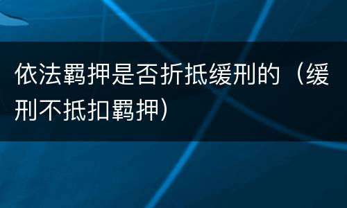 依法羁押是否折抵缓刑的（缓刑不抵扣羁押）