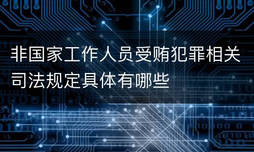非国家工作人员受贿犯罪相关司法规定具体有哪些