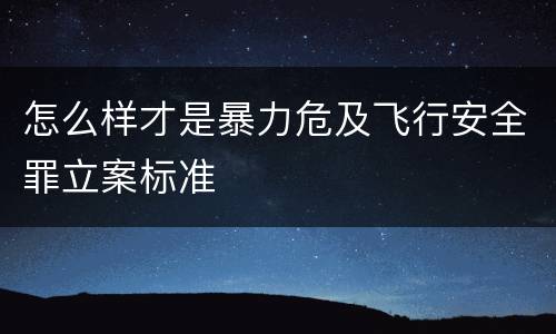 怎么样才是暴力危及飞行安全罪立案标准