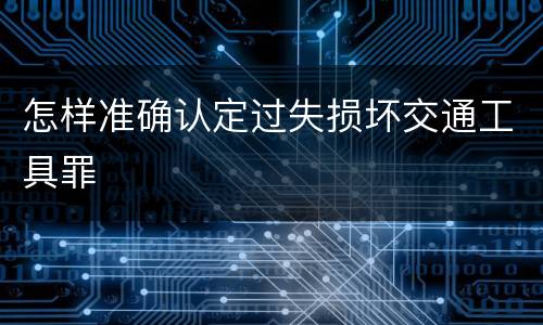 怎样准确认定过失损坏交通工具罪
