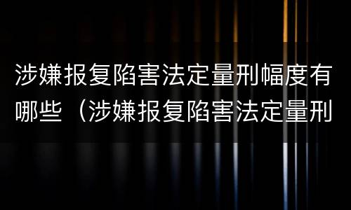 涉嫌报复陷害法定量刑幅度有哪些（涉嫌报复陷害法定量刑幅度有哪些标准）