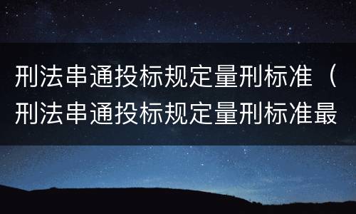 刑法串通投标规定量刑标准（刑法串通投标规定量刑标准最新）