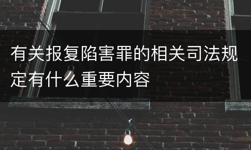 有关报复陷害罪的相关司法规定有什么重要内容