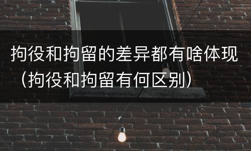 拘役和拘留的差异都有啥体现（拘役和拘留有何区别）