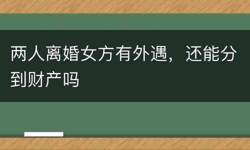 两人离婚女方有外遇，还能分到财产吗