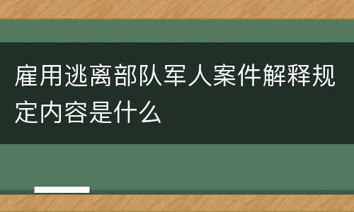 雇用逃离部队军人案件解释规定内容是什么