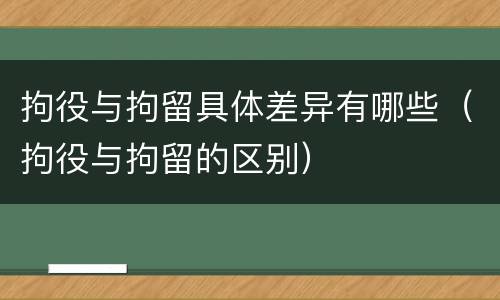 拘役与拘留具体差异有哪些（拘役与拘留的区别）