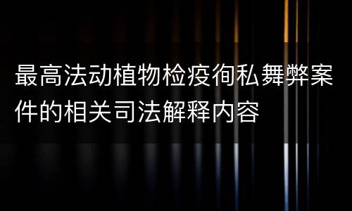 最高法动植物检疫徇私舞弊案件的相关司法解释内容